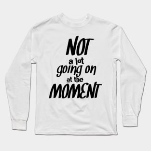 Not a lot going on at the moment, funny, cool design Long Sleeve T-Shirt